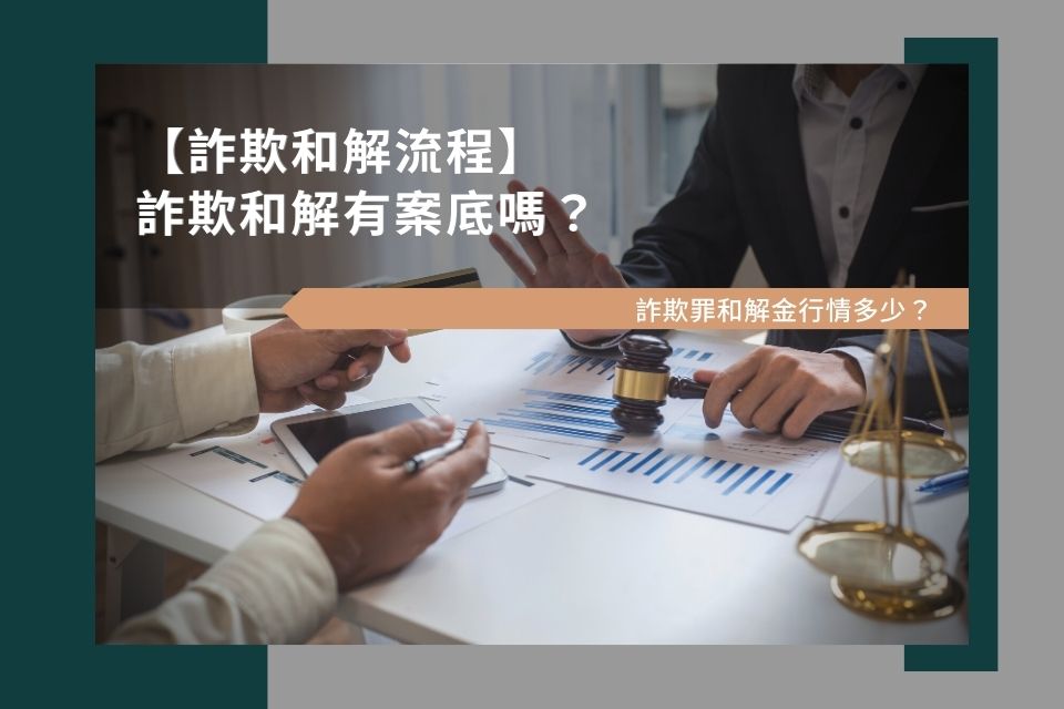 【詐欺和解流程】詐欺和解有案底嗎？詐欺罪和解金行情多少？