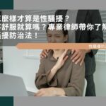怎麼樣才算是性騷擾？不舒服就算嗎？專業律師帶你了解性騷擾防治法！