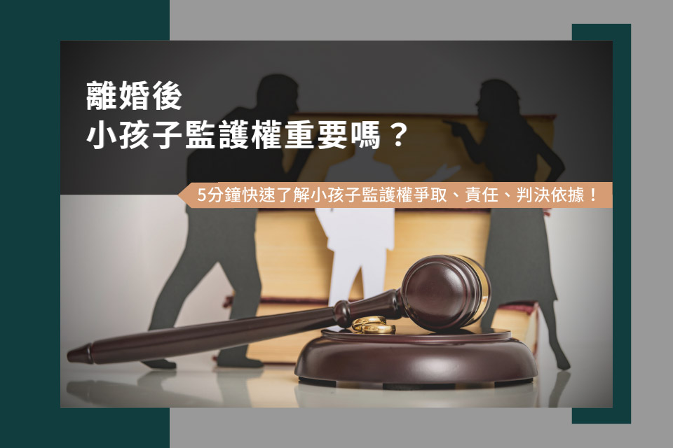 離婚後小孩子監護權重要嗎？5分鐘快速了解小孩子監護權爭取、責任、判決依據！