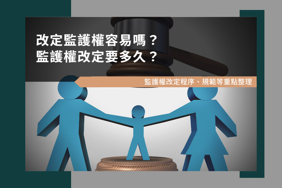 改定監護權容易嗎？監護權改定要多久？監護權改定程序、規範等重點整理