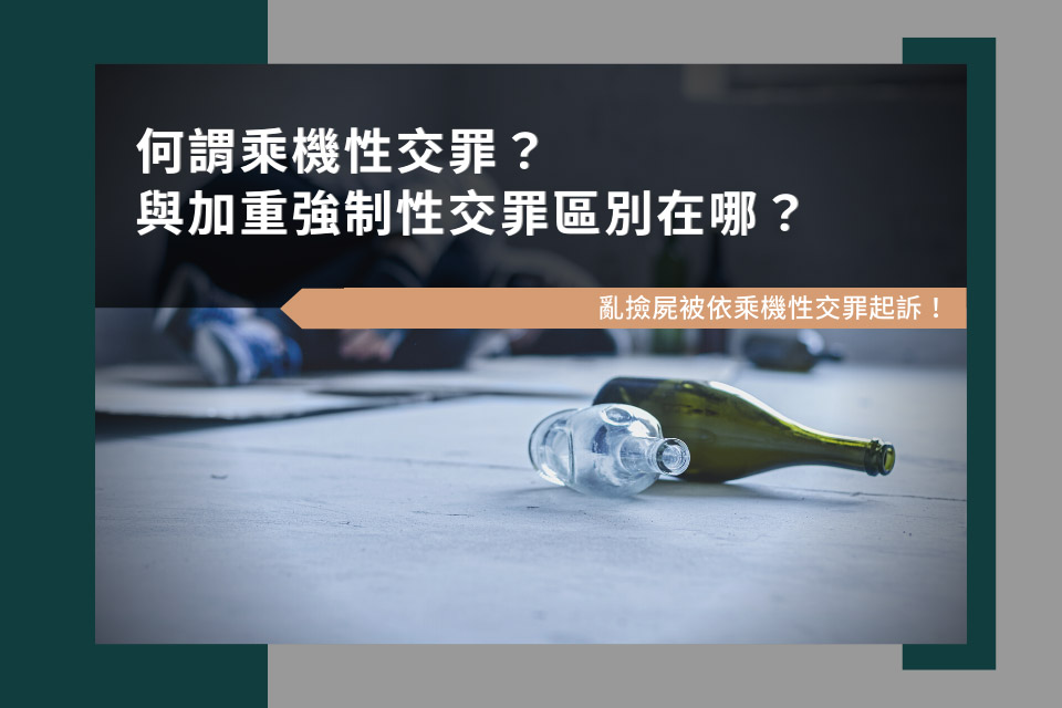 何謂乘機性交罪？與加重強制性交罪區別在哪？亂撿屍被依乘機性交罪起訴！