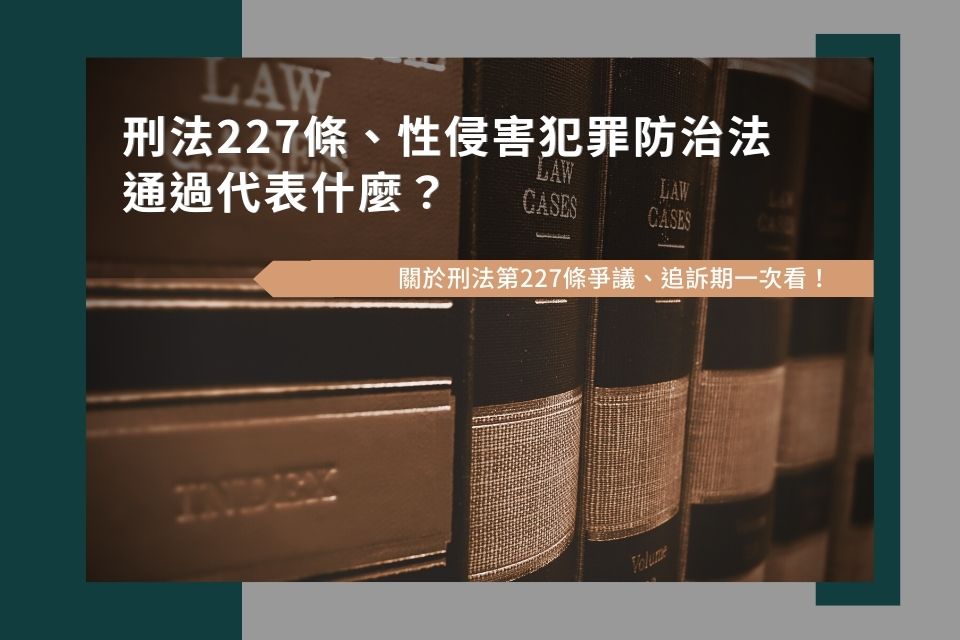 刑法227條、性侵害犯罪防治法通過代表什麼？關於刑法第227條爭議、追訴期一次看！