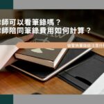 律師可以看筆錄嗎？律師陪同筆錄費用如何計算？做警詢筆錄該注意什麼？