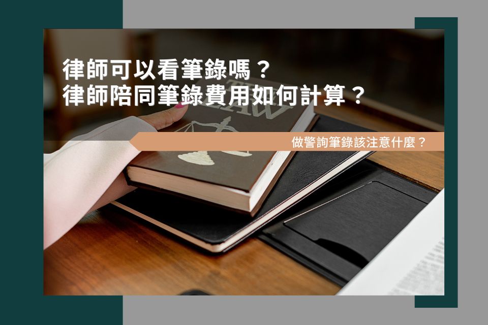 律師可以看筆錄嗎？律師陪同筆錄費用如何計算？做警詢筆錄該注意什麼？