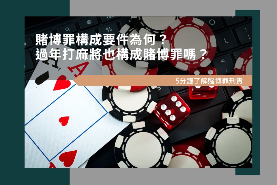 賭博罪構成要件為何？過年打麻將也構成賭博罪嗎？5分鐘了解賭博罪刑責