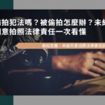 偷拍犯法嗎？被偷拍怎麼辦？未經同意拍照法律責任一次看懂